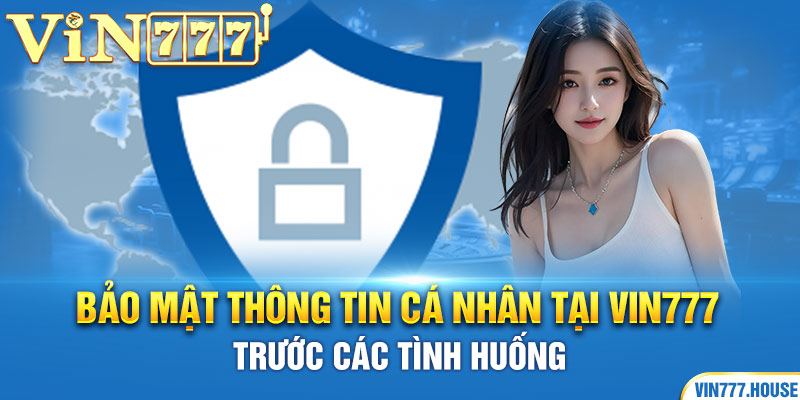 Bảo mật thông tin cá nhân tại Vin777 trước các tình huống 