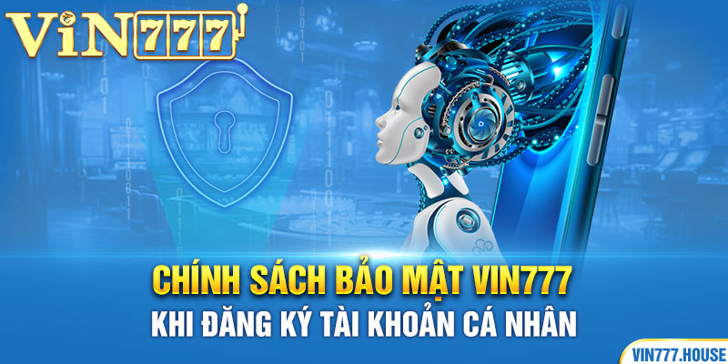 Chính sách bảo mật Vin777 khi đăng ký tài khoản cá nhân