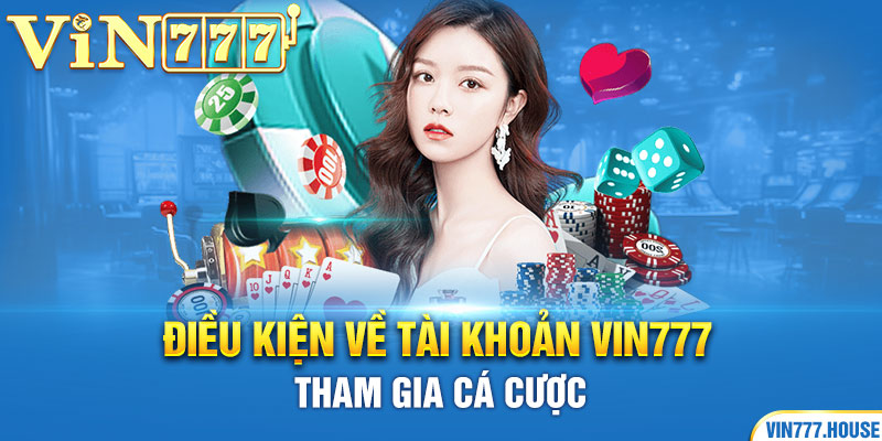 Điều kiện về tài khoản Vin777 tham gia cá cược