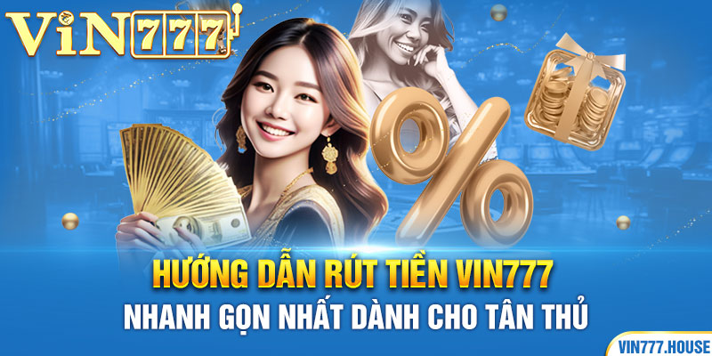 Hướng dẫn rút tiền Vin777 nhanh gọn nhất dành cho tân thủ