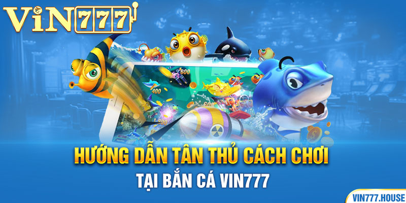 Hướng dẫn tân thủ cách chơi tại bắn cá Vin777