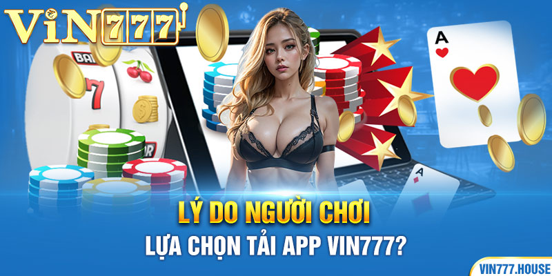 Lý do người chơi lựa chọn tải app Vin777?